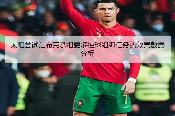 太阳尝试让布克承担更多控球组织任务的效果数据分析