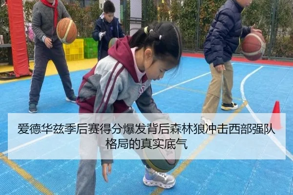 爱德华兹季后赛得分爆发背后森林狼冲击西部强队格局的真实底气