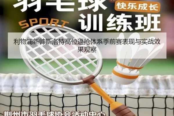 利物浦新帅斯洛特高位逼抢体系季前赛表现与实战效果观察