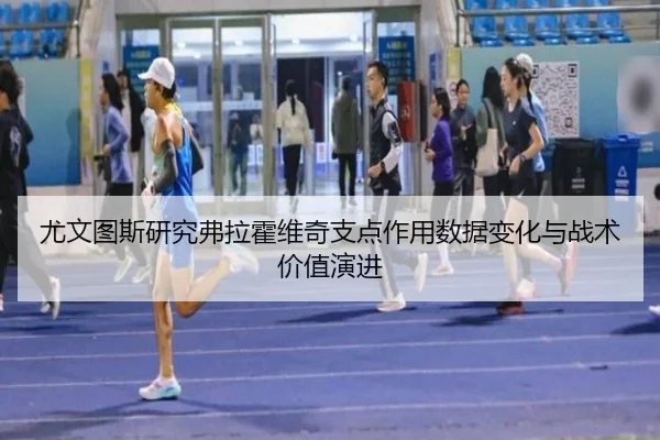 尤文图斯研究弗拉霍维奇支点作用数据变化与战术价值演进