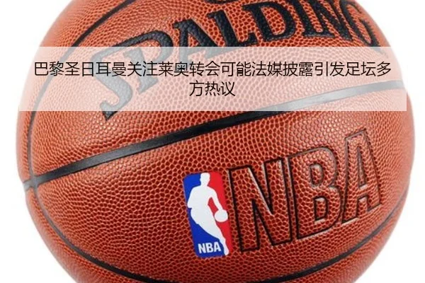 巴黎圣日耳曼关注莱奥转会可能法媒披露引发足坛多方热议