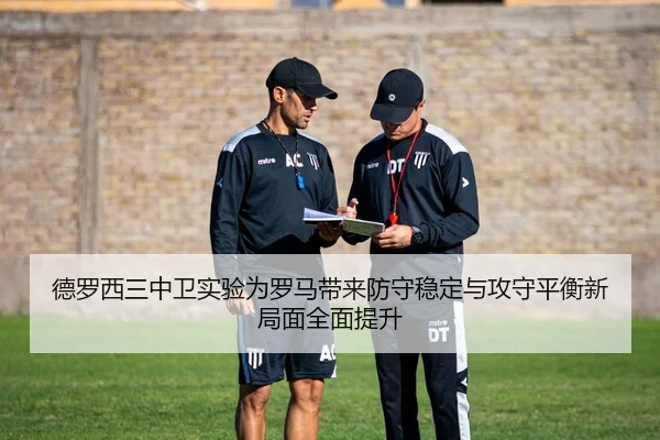 德罗西三中卫实验为罗马带来防守稳定与攻守平衡新局面全面提升