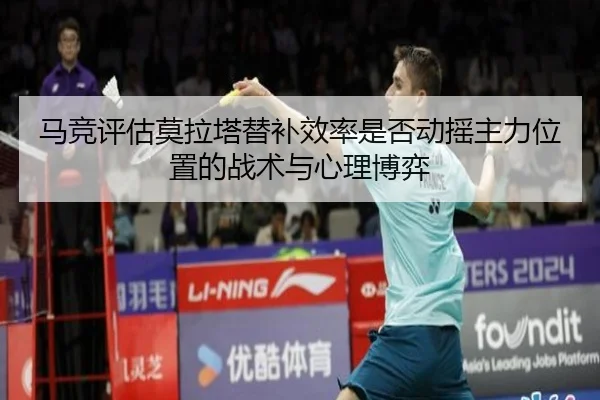 马竞评估莫拉塔替补效率是否动摇主力位置的战术与心理博弈