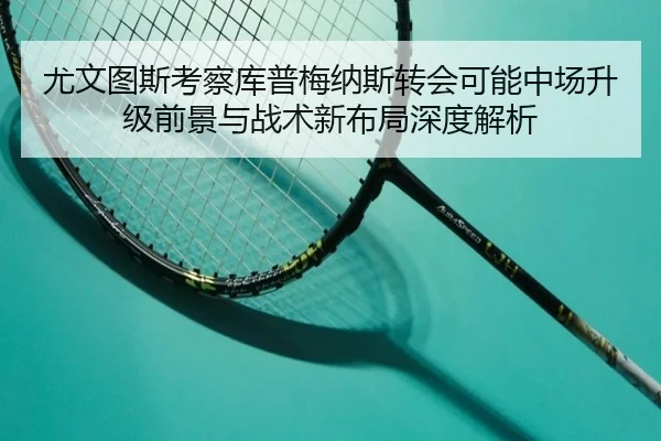尤文图斯考察库普梅纳斯转会可能中场升级前景与战术新布局深度解析