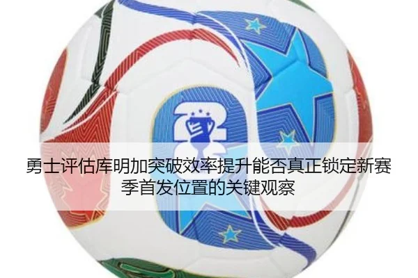 勇士评估库明加突破效率提升能否真正锁定新赛季首发位置的关键观察