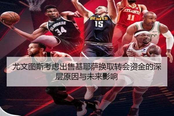 尤文图斯考虑出售基耶萨换取转会资金的深层原因与未来影响