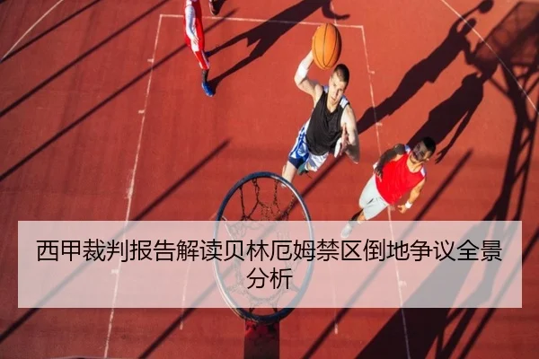 西甲裁判报告解读贝林厄姆禁区倒地争议全景分析