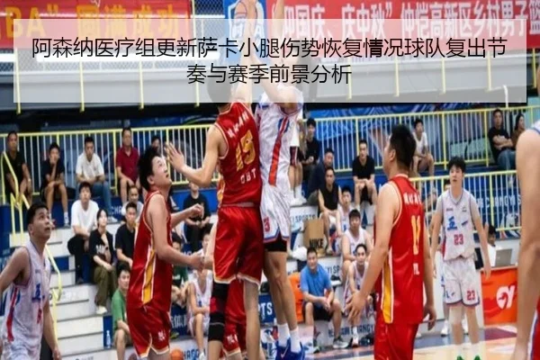 阿森纳医疗组更新萨卡小腿伤势恢复情况球队复出节奏与赛季前景分析
