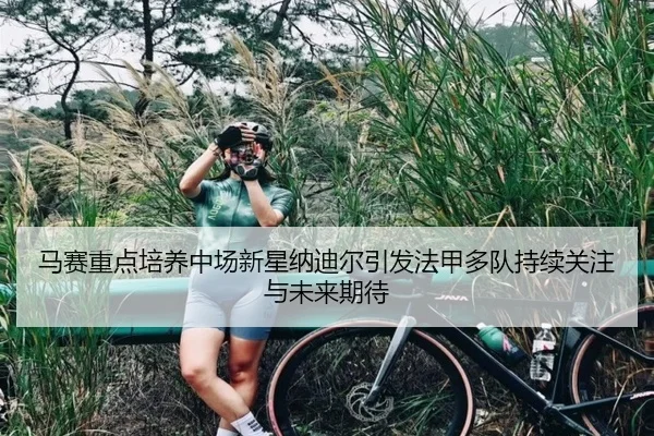 马赛重点培养中场新星纳迪尔引发法甲多队持续关注与未来期待