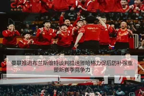 曼联推进布兰斯维特谈判提速滕哈格力促后防补强重塑新赛季竞争力